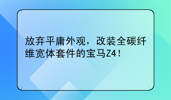 放弃平庸外观，改装全碳纤维宽体套件的宝马Z4！