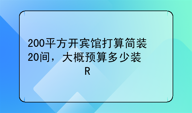 200平方开宾馆打算简装20间，大概预算多少装修费用