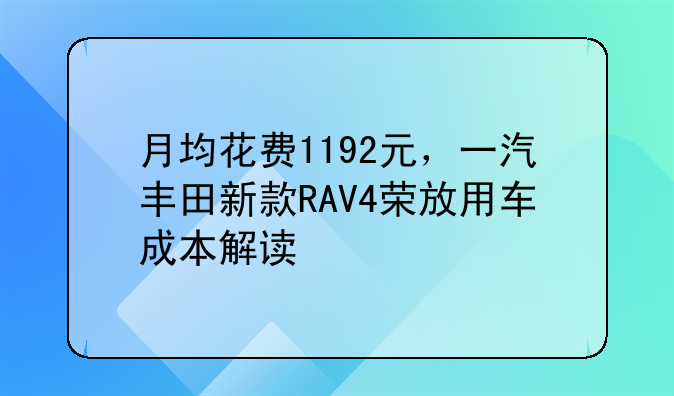 月均花费1192元，一汽丰田新款RAV4荣放用车成本解读