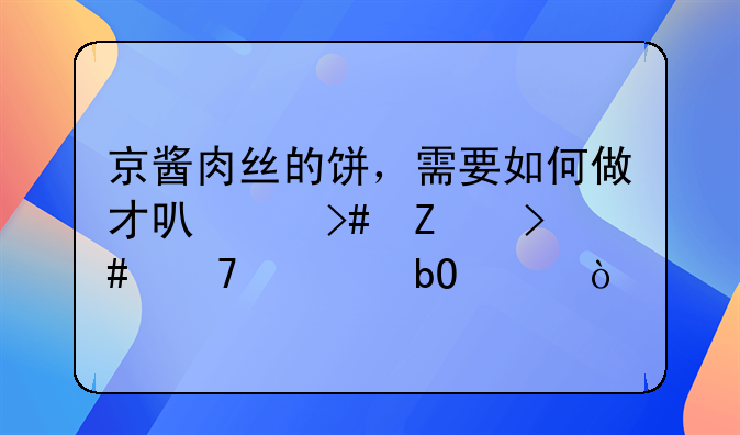 京酱肉丝的饼，需要如何做才可以又薄又不容易破？