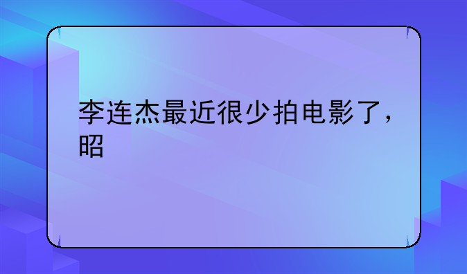 李连杰还能拍电影吗、李连杰最近很少拍电影了，是打算退出娱乐圈了吗？