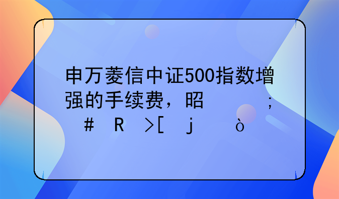 申万菱信中证500指数增强的手续费，是怎么收取的？