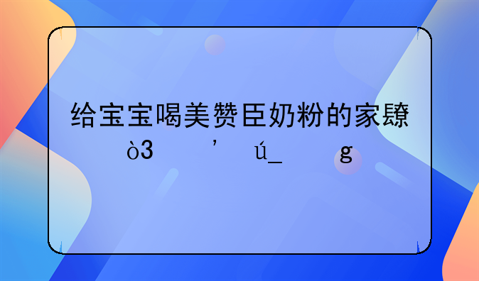 美赞臣奶粉怎么样__给宝宝喝美赞臣奶粉的家长，觉得这个牌子怎么样？