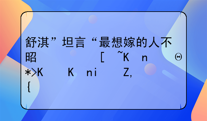 舒淇”坦言“最想嫁的人不是冯德伦，那个他是谁？