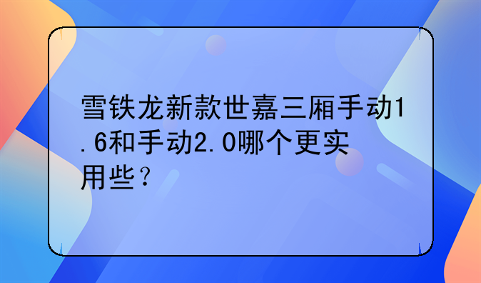 雪铁龙新款世嘉三厢手动1.6和手动2.0哪个更实用些？