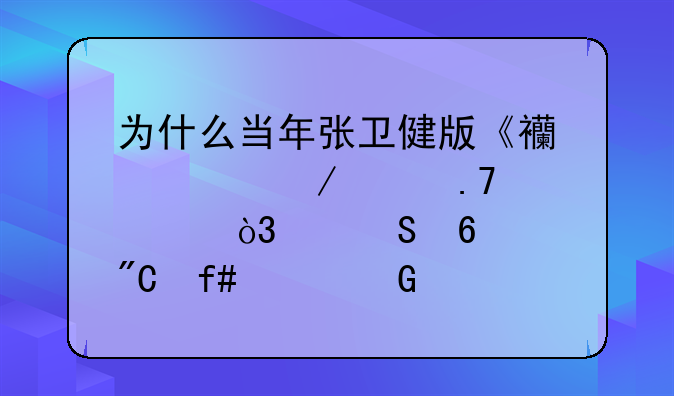 为什么当年张卫健版《西游记》没拍全，中途换成陈浩民继续拍？