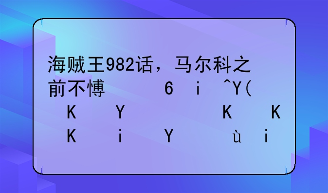 海贼王982话，马尔科之前不愿意来和之国，为什么最后还是来了？