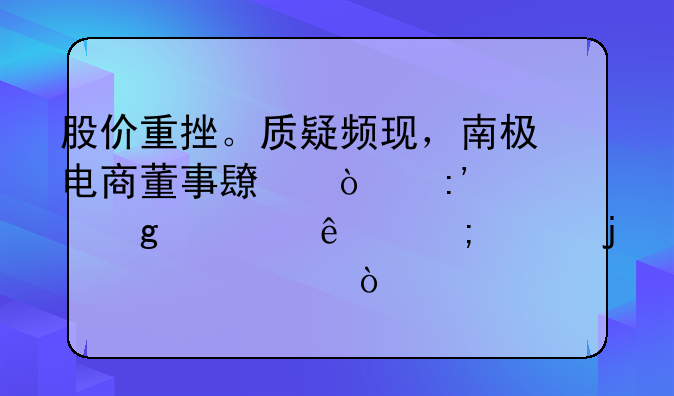 南极电商最低时候股价 股价重挫。质疑频现，南极电商董事长张玉祥给出了怎样的解释？