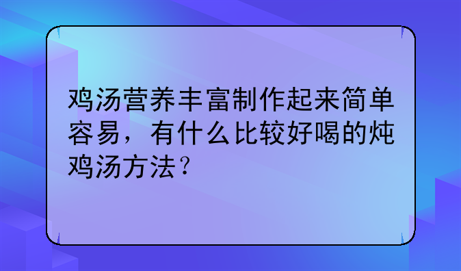 白切鸡汤的做法，鸡汤营养丰富制作起来简单容易，有什么比较好喝的炖鸡汤方法？