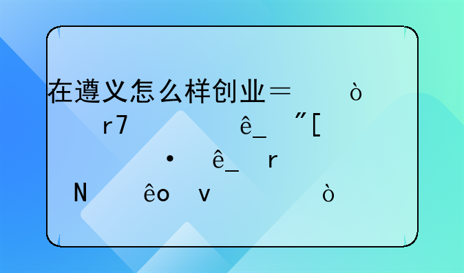 在贵州怎么样才能创业