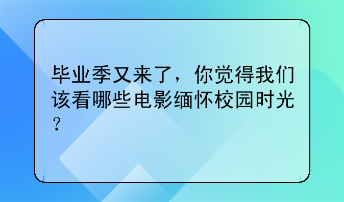 毕业季又来了，你觉得我们该看哪些电影缅怀校园时光？