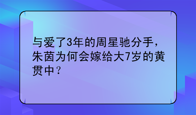 与爱了3年的周星驰分手，朱茵为何会嫁给大7岁的黄贯中？