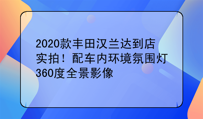 丰田汉兰达最低报价！丰田汉兰达的价格2020款