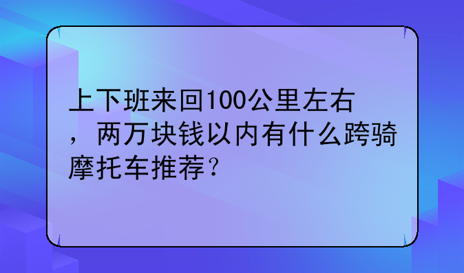 上下班来回100公里左右，两万块钱以内有什么跨骑摩托车推荐？