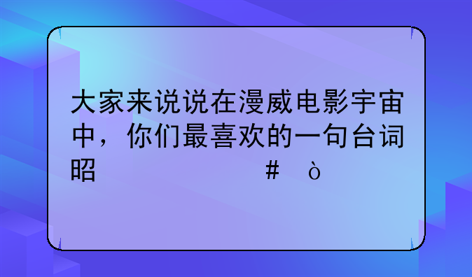 大家来说说在漫威电影宇宙中，你们最喜欢的一句台词是什么？