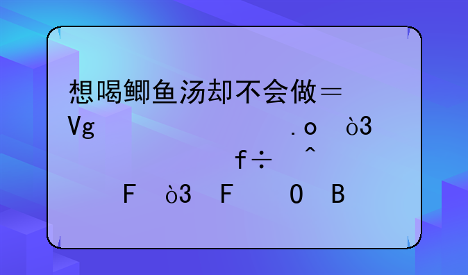 美食鲫鱼汤怎么做好吃