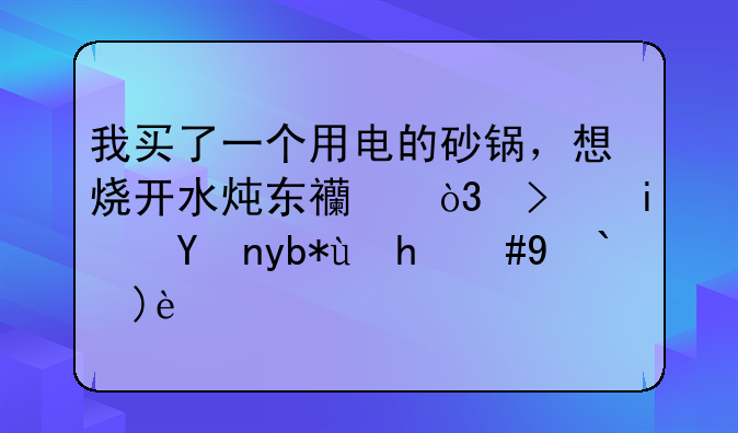 我买了一个用电的砂锅，想烧开水炖东西，可是特别慢，求解？