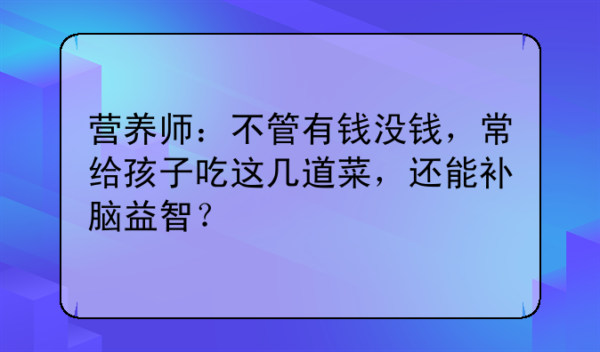 营养师：不管有钱没钱，常给孩子吃这几道菜，还能补脑益智？