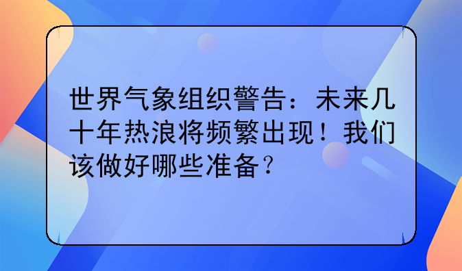 世界气象组织警告：未来几十年热浪将频繁出现！我们该做好哪些准备？