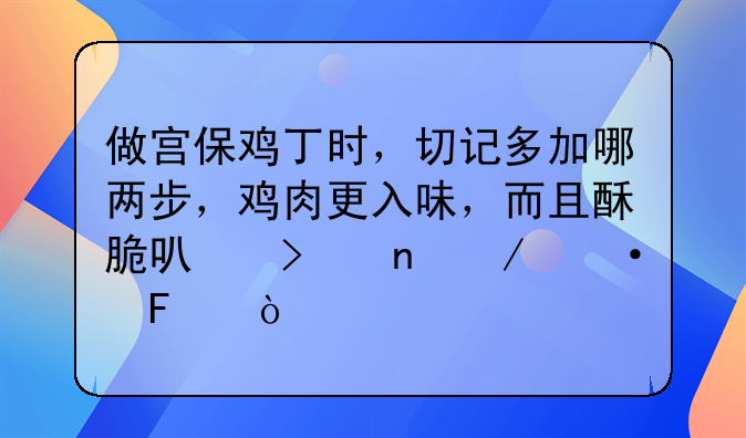 做宫保鸡丁时，切记多加哪两步，鸡肉更入味，而且酥脆可口更下饭呢？