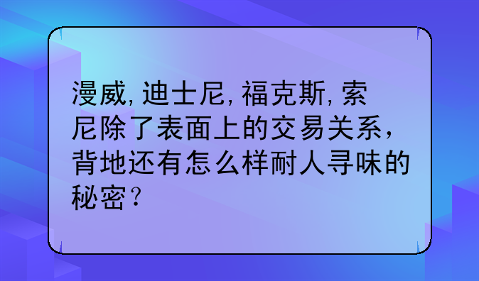 漫威,迪士尼,福克斯,索尼除了表面上的交易关系，背地还有怎么样耐人寻味的秘密？