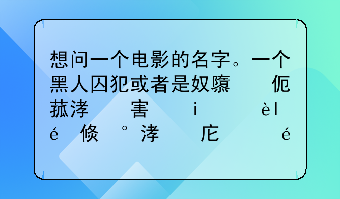 想问一个电影的名字。一个黑人囚犯或者是奴隶，记不清了。住在一个小女孩家里，每天带着手铐脚镣。