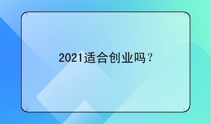 2021适合创业吗？