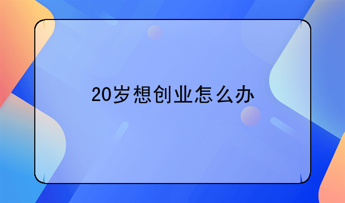 20岁想创业怎么办