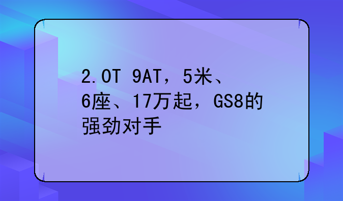 广汽传祺gs8!2.0T+9AT，5米、6座、17万起，GS8的强劲对手