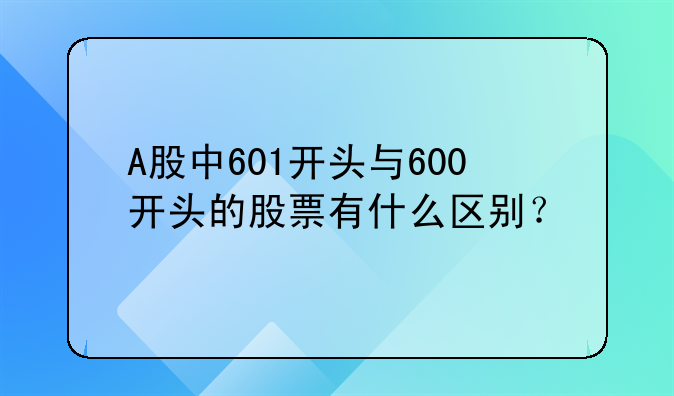 A股中601开头与600开头的股票有什么区别？