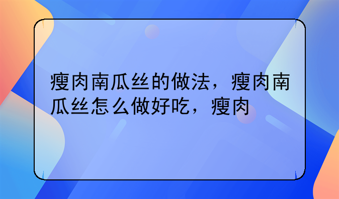 瘦肉南瓜丝的做法，瘦肉南瓜丝怎么做好吃，瘦肉