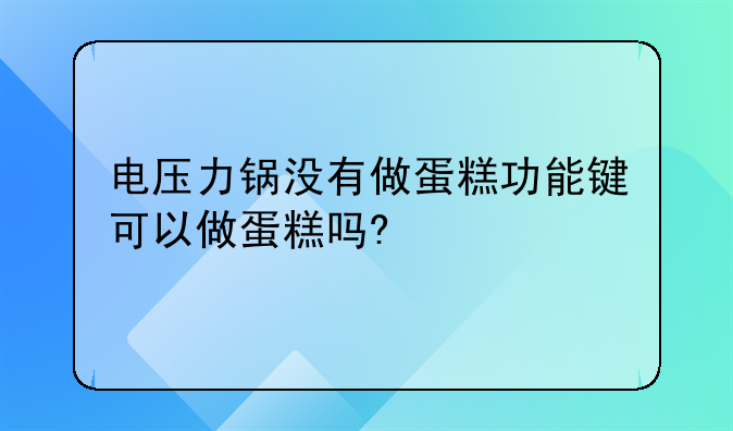 电压力锅怎样做蛋糕:电压力锅能做蛋糕吗?