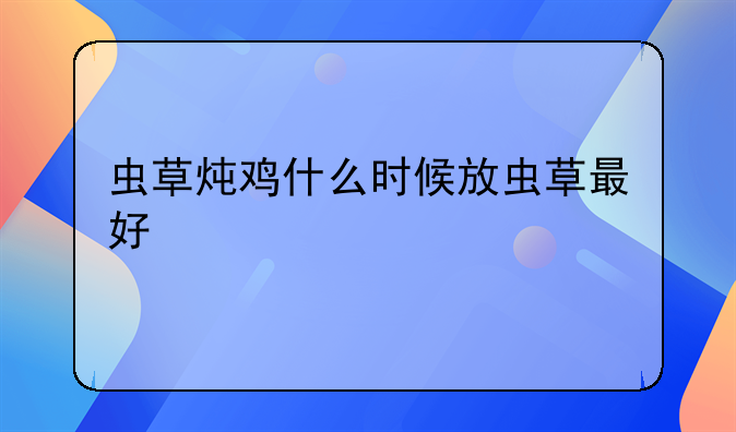 虫草炖鸡什么时候放虫草最好