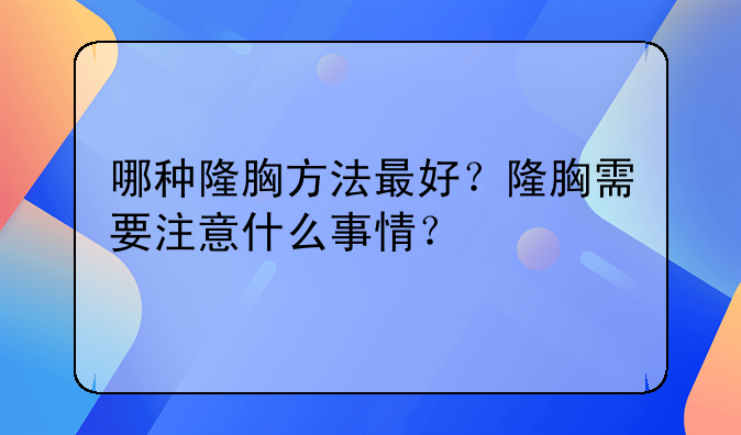 哪种隆胸方法最好？隆胸需要注意什么事情？