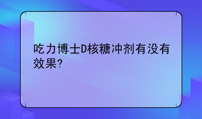 吃力博士D核糖冲剂有没有效果?