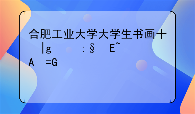 合肥工业大学大学生书画协会的精品活动