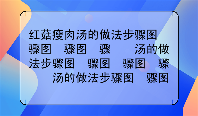 红菇瘦肉汤的做法步骤图，红菇瘦肉汤怎么做