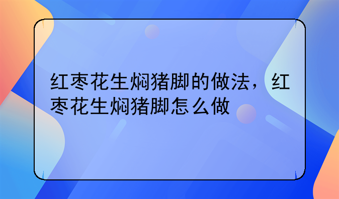 红枣花生焖猪脚的做法，红枣花生焖猪脚怎么做