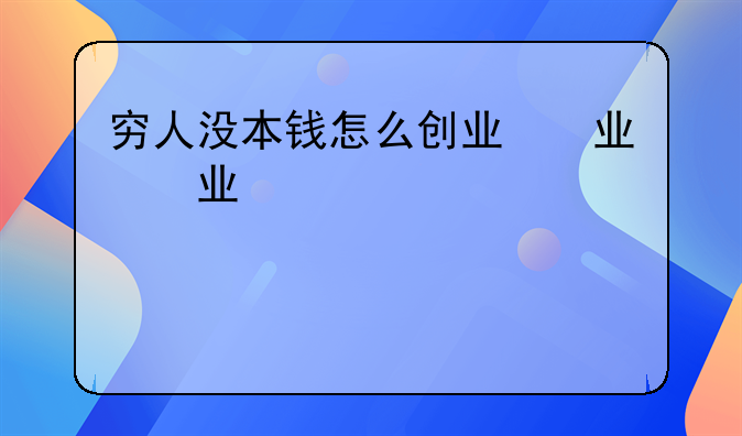 穷人没本钱怎么创业，穷人没本钱怎么创业？