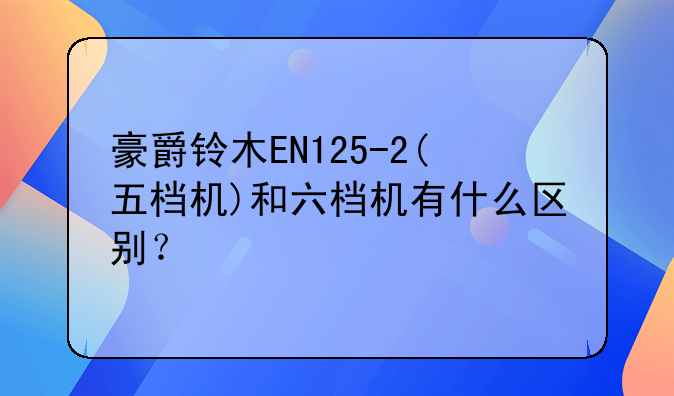 豪爵en125-豪爵铃木EN125-2(五档机)和六档机有什么区别？