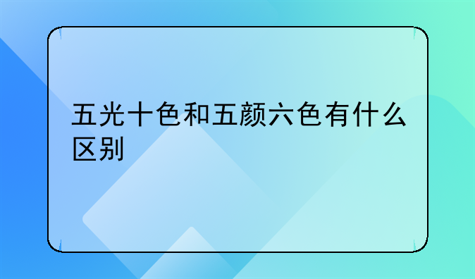 五光十色和五颜六色有什么区别