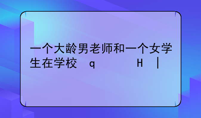 一个大龄男老师和一个女学生在学校发生的一系列囧事这是什么电影