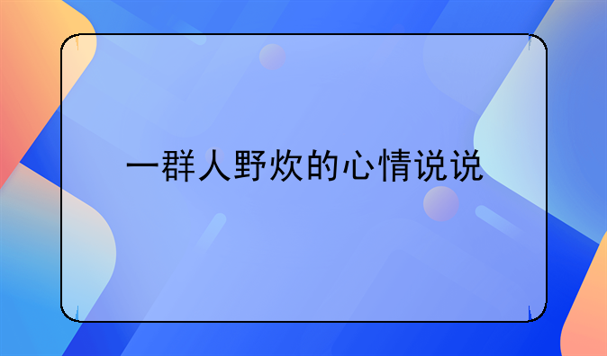 一群人野炊的心情说说