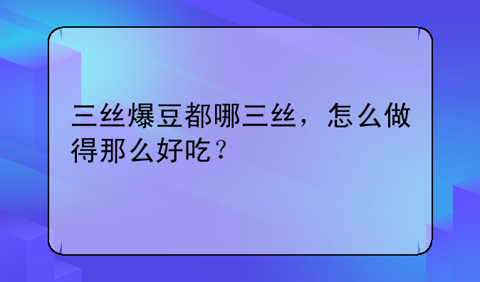 三丝爆豆都哪三丝，怎么做得那么好吃？