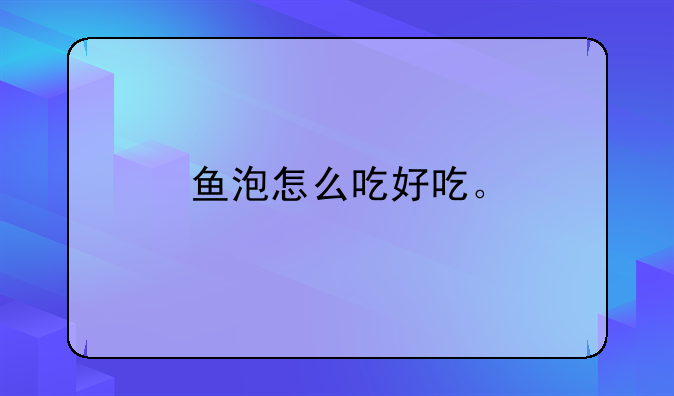 鱼泡怎么吃好吃。