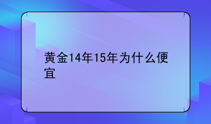 黄金14年15年为什么便宜