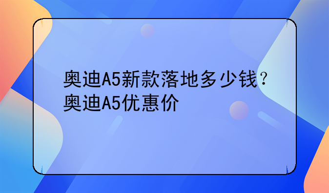 奥迪A5新款落地多少钱？奥迪A5优惠价