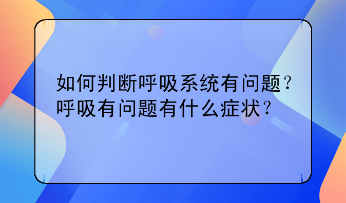 判断呼吸有无的方法。如何判断呼吸系统有问题？呼吸有问题有什么症状？