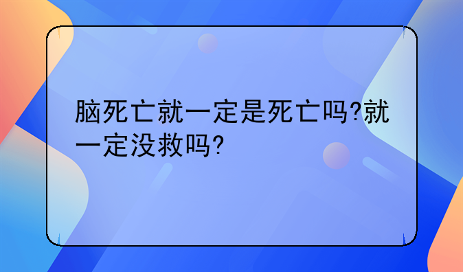 脑死亡就一定是死亡吗?就一定没救吗?