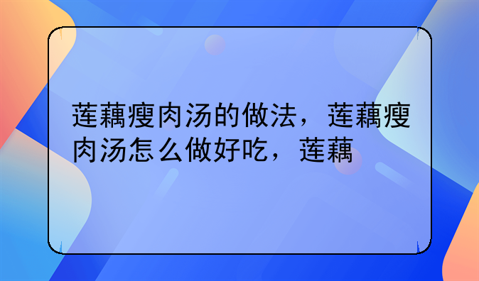 瘦肉莲藕山药汤的做法大全家常做法-瘦肉煲莲藕